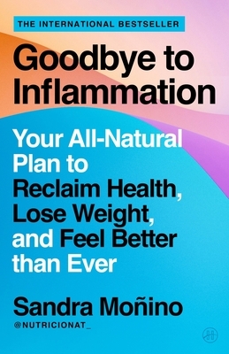 Goodbye to Inflammation: Your All-Natural Plan to Reclaim Health, Lose Weight, and Feel Better Than Ever