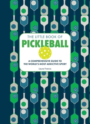 The Little Book of Pickleball: A Comprehensive Guide to the World's Most Addictive Sport