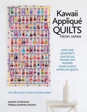 Kawaii Appliqu? Quilts from Japan: How One Country's Love of All Things Tiny Powers Today's Most Intricate Quilts (with 5 Projects from Top Designers)