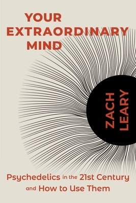 Your Extraordinary Mind: Psychedelics in the 21st Century and How to Use Them