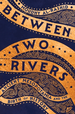 Between Two Rivers: Ancient Mesopotamia and the Birth of History