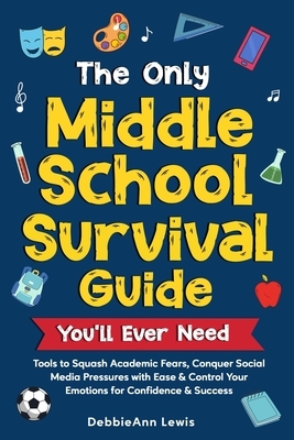 The Only Middle School Guide You'll Ever Need: Tools to Squash Academic Fears, Conquer Social Media Pressures with Ease & Control Your Emotions for Co