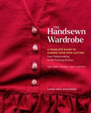 The Handsewn Wardrobe: A Complete Guide to Making Your Own Clothes from Patternmaking to the Finishing Stitches