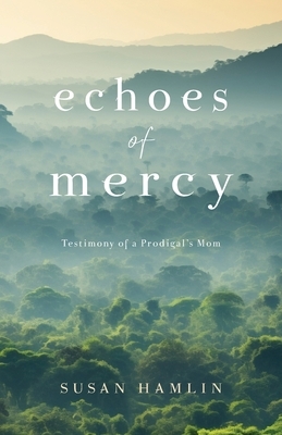 Echoes of Mercy: Testimony of a Prodigal's Mom