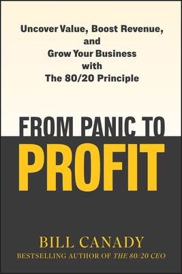 From Panic to Profit: Uncover Value, Boost Revenue, and Grow Your Business with the 80/20 Principle
