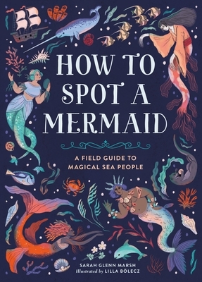 How to Spot a Mermaid: A Field Guide to Magical Sea People