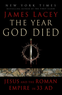 The Year God Died: Jesus and the Roman Empire in 33 AD