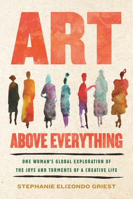 Art Above Everything: One Woman's Global Exploration of the Joys and Torments of a Creative Life