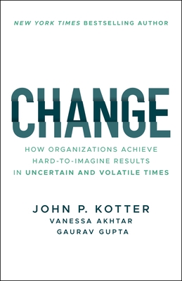 Change: How Organizations Achieve Hard-To-Imagine Results in Uncertain and Volatile Times