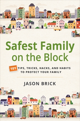 Safest Family on the Block: 101 Tips, Tricks, Hacks, and Habits to Protect Your Family