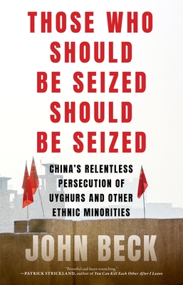 Those Who Should Be Seized Should Be Seized: China's Relentless Persecution of Uyghurs and Other Ethnic Minorities