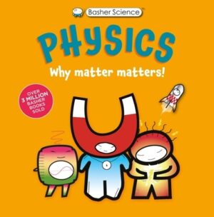 Basher Science: Physics: Why Matter Matters!
