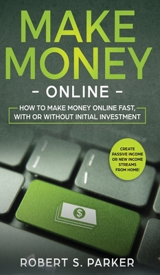 Make Money Online: How to Make Money Online Fast, With or Without Initial Investment. Create Passive Income or New Income Streams from Home!