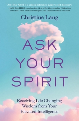 Ask Your Spirit: Receiving Life-Changing Wisdom from Your Elevated Intelligence