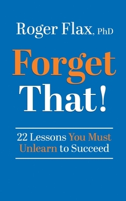 Forget That!: 22 Lessons You Must Unlearn to Succeed