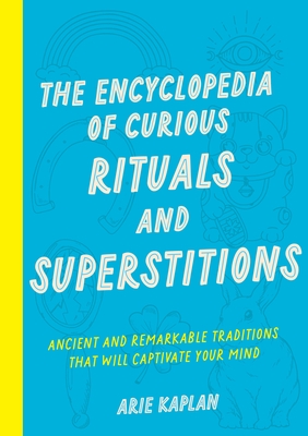 The Encyclopedia of Curious Rituals and Superstitions: Ancient and Remarkable Traditions That Will Captivate Your Mind