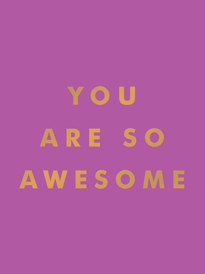 You Are So Awesome: Uplifting Quotes and Affirmations to Celebrate How Amazing You Are