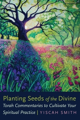 Planting Seeds of the Divine: Torah Commentaries to Cultivate Your Spiritual Practice