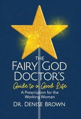 The Fairy God Doctor's Guide to a Good Life: A Prescription for the Working Woman