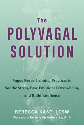 The Polyvagal Solution: Vagus Nerve-Calming Practices to Soothe Stress, Ease Emotional Overwhelm, and Build Resilience