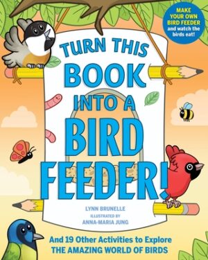 Turn This Book Into a Bird Feeder!: And 19 Other Activities to Explore the Amazing World of Birds