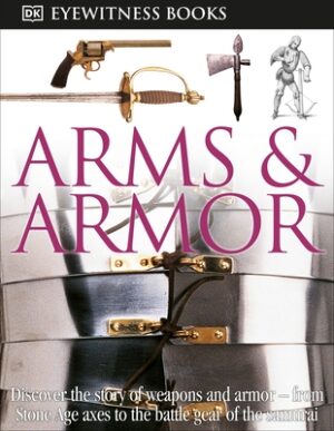 DK Eyewitness Books: Arms and Armor: Discover the Story of Weapons and Armor--From Stone Age Axes to the Battle Gear O [With CDROM and Charts]