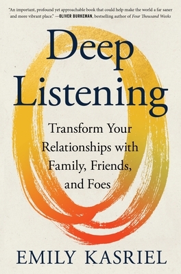 Deep Listening: Transform Your Relationships with Family, Friends, and Foes