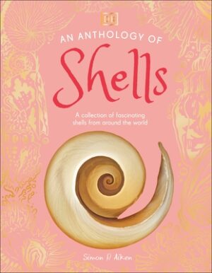 An Anthology of Shells: A Collection of Over 100 of the World's Most Fascinating Shells
