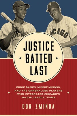 Justice Batted Last: Ernie Banks, Minnie Mi?oso, and the Unheralded Players Who Integrated Chicago's Major League Teams