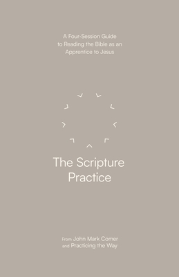 The Scripture Practice: A Four-Session Guide to Reading the Bible as an Apprentice to Jesus