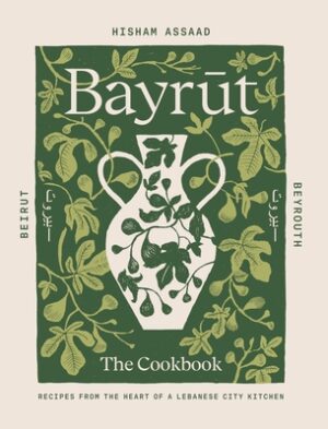Bayrut: The Cookbook: Recipes from the Heart of a Lebanese City Kitchen