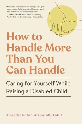 How to Handle More Than You Can Handle: Caring for Yourself While Raising a Disabled Child
