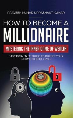 How to Become a Millionaire: Mastering the Inner Game of Wealth: Easy Proven Methods to Rocket your Income to Next Level