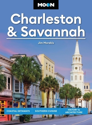 Moon Charleston & Savannah: Coastal Getaways, Southern Cuisine, History & Architecture