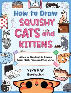 How to Draw Squishy Cats and Kittens: A Step-By-Step Guide to Drawing Totally Floofy Felines and Their Worlds