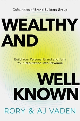 Wealthy and Well-Known: Build Your Personal Brand and Turn Your Reputation Into Revenue