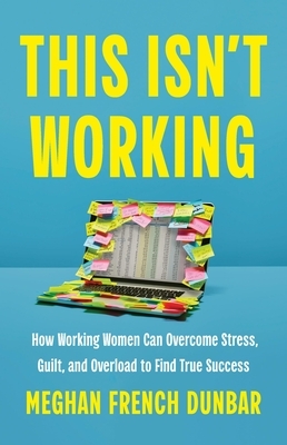 This Isn't Working: How Working Women Can Overcome Stress, Guilt, and Overload to Find True Success