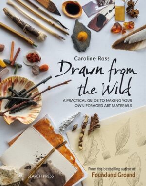 Drawn from the Wild: A Practical Guide to Making Your Own Foraged Art Materials