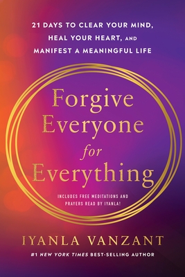 Forgive Everyone for Everything: 21 Days to Clear Your Mind, Heal Your Heart, and Manifest a Meaningful Life