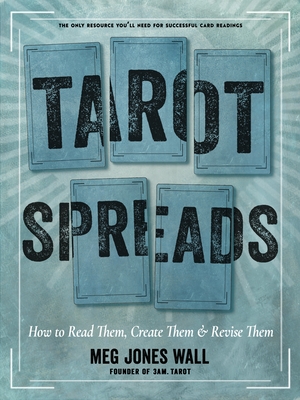 Tarot Spreads: How to Read Them, Create Them, and Revise Them