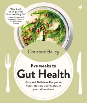 Five Weeks to Gut Health: Easy and Delicious Recipes to Reset, Restore and Replenish Your Microbiome