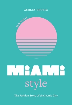 Little Book of Miami Style: The Fashion Story of the Iconic City