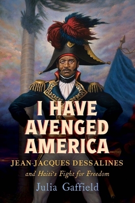 I Have Avenged America: Jean-Jacques Dessalines and Haiti's Fight for Freedom