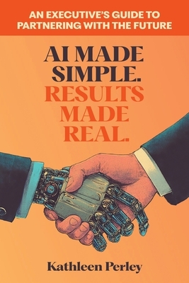 AI Made Simple. Results Made Real.: An Executive's Guide to Partnering with the Future