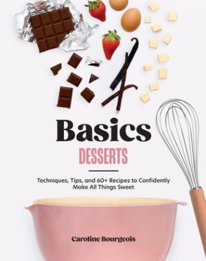 Basics: Desserts: Techniques, Tips, and 60+ Recipes to Confidently Make All Things Sweet