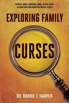 Exploring Family Curses: Physical Abuse Emotional Abuse Sexual Abuse Alcoholism Drug Addiction Mental Illness
