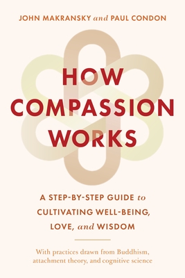 How Compassion Works: A Step-By-Step Guide to Cultivating Well-Being, Love, and Wisdom