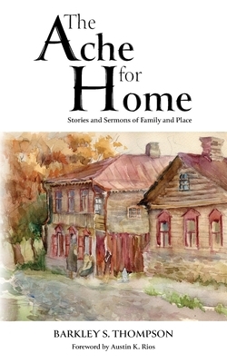 The Ache for Home: Stories and Sermons of Family and Place