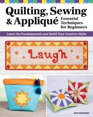 Quilting, Sewing & Applique: Essential Techniques for Beginners: Learn the Fundamentals and Build Your Creative Skills