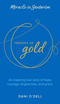 Threads of Gold: Miracle in Santarem: An inspiring true story of hope, courage, forgiveness, and grace.